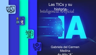 Inteligencia Artificial
Las TICs y su
historia
Gabriela del Carmen
Medina
NTELIGENCIA
ICIAL?
201
6
2017
porcionar
 