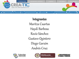 Integrantes
Maritza Cuartas
Haydi Barbosa
Rocío Sánchez
Gustavo Quintero
Diego Garzón
Andrés Cruz
1. INTRODUCCIÓN 2. REFERENTES Y CONTEXTO 3. MODELO 4. RECURSOS 5. EVALUACIÓN
 