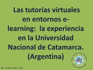  Las tutorías virtuales en entornos e-learning:  la experiencia en la Universidad Nacional de Catamarca. (Argentina) Mg. Luis Arturo Segura - 2011 