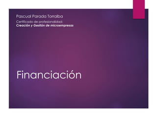 Financiación
Pascual Parada Torralba
Certificado de profesionalidad:
Creación y Gestión de microempresas
 