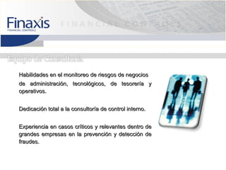 Habilidades en el monitoreo de riesgos de negocios
de administración, tecnológicos, de tesorería y
operativos.


Dedicación total a la consultoría de control interno.


Experiencia en casos críticos y relevantes dentro de
grandes empresas en la prevención y detección de
fraudes.
 