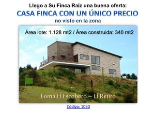 Llego a Su Finca Raíz una buena oferta:
Loma El Escobero – El Retiro
Código: 1050
Área lote: 1.128 mt2 / Área construida: 340 mt2
no visto en la zona
 