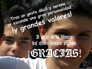 eno
                           ser dad
                  dó cil y sonali
     as u
             esto ran per
          n g a g
                            ore s!
  Tr       e un  v al
   esc ond
           nd es
se
  ¡ y g ra
               A pesar de tu silencio
             has estado siempre presente

          ¡GRACIAS!
 