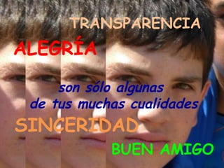 TRANSPARENCIA
ALEGRÍA
     son sólo algunas
 de tus muchas cualidades
SINCERIDAD
            BUEN AMIGO
 