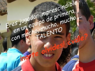 di ble
                      c in a ,
                  r es er
                mp rim
              ri ep
            o
        gad ipo d            ho …..
   s ju     u         ,m  uc
Ere un eq mucho
   en        o,      TO
         uch ALEN
     nm                           e?
  co         T
                          ¿v   al
                    de s!
              o lvi
        no te
      ¡
 