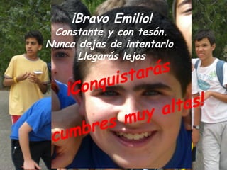 ¡Bravo Emilio!
 Constante y con tesón.
Nunca dejas de intentarlo
      Llegarás lejos

               s tar ás
         onq ui
    ¡C
                      a lta s!
         s m uy
 cum bre
 