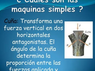 Cuña: Transforma una
fuerza vertical en dos
horizontales
antagonistas. El
ángulo de la cuña
determina la
proporción entre las
 