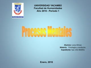 UNIVERSIDAD YACAMBÚ
Facultad de Humanidades
Año 2016 - Periodo 1
Alumno: Luisa Almao
Materia: Fisiología y conducta.
Expediente: hps-142-00205v
Enero, 2016
 