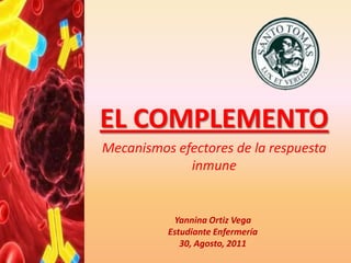 EL COMPLEMENTO
Mecanismos efectores de la respuesta
             inmune


           Yannina Ortiz Vega
          Estudiante Enfermería
             30, Agosto, 2011
 