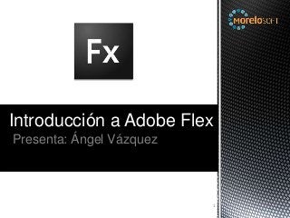 Introducción a Adobe Flex
Presenta: Ángel Vázquez



                          1
 