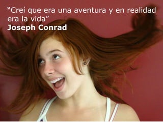 “Creí que era una aventura y en realidad
era la vida”
Joseph Conrad
 