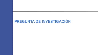 PREGUNTA DE INVESTIGACIÓN
 