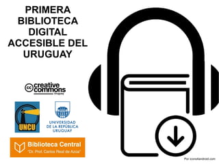 PRIMERA
BIBLIOTECA
DIGITAL
ACCESIBLE DEL
URUGUAY
Por icons4android.com
 