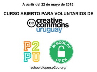 A partir del 22 de mayo de 2015:
CURSO ABIERTO PARA VOLUNTARIOS DE
schoolofopen.p2pu.org/
 