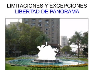 LIMITACIONES Y EXCEPCIONES
LIBERTAD DE PANORAMA
http://commons.wikimedia.org/wiki/File:Prohibition_of_photographing.gif
Por Rodrigo Barbano rsbarbano@gmail.com
 