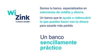 Somos tu banco, especializados en
soluciones de crédito y ahorro.
Un banco que te ayuda a redescubrir
lo que puedes hacer con tu dinero
para sacarle más partido.
Un banco
sencillamente
práctico
 