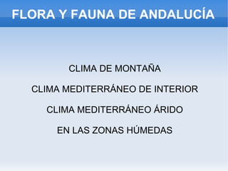 FLORA Y FAUNA DE ANDALUCÍA CLIMA DE MONTAÑA CLIMA MEDITERRÁNEO DE INTERIOR CLIMA MEDITERRÁNEO ÁRIDO EN LAS ZONAS HÚMEDAS 