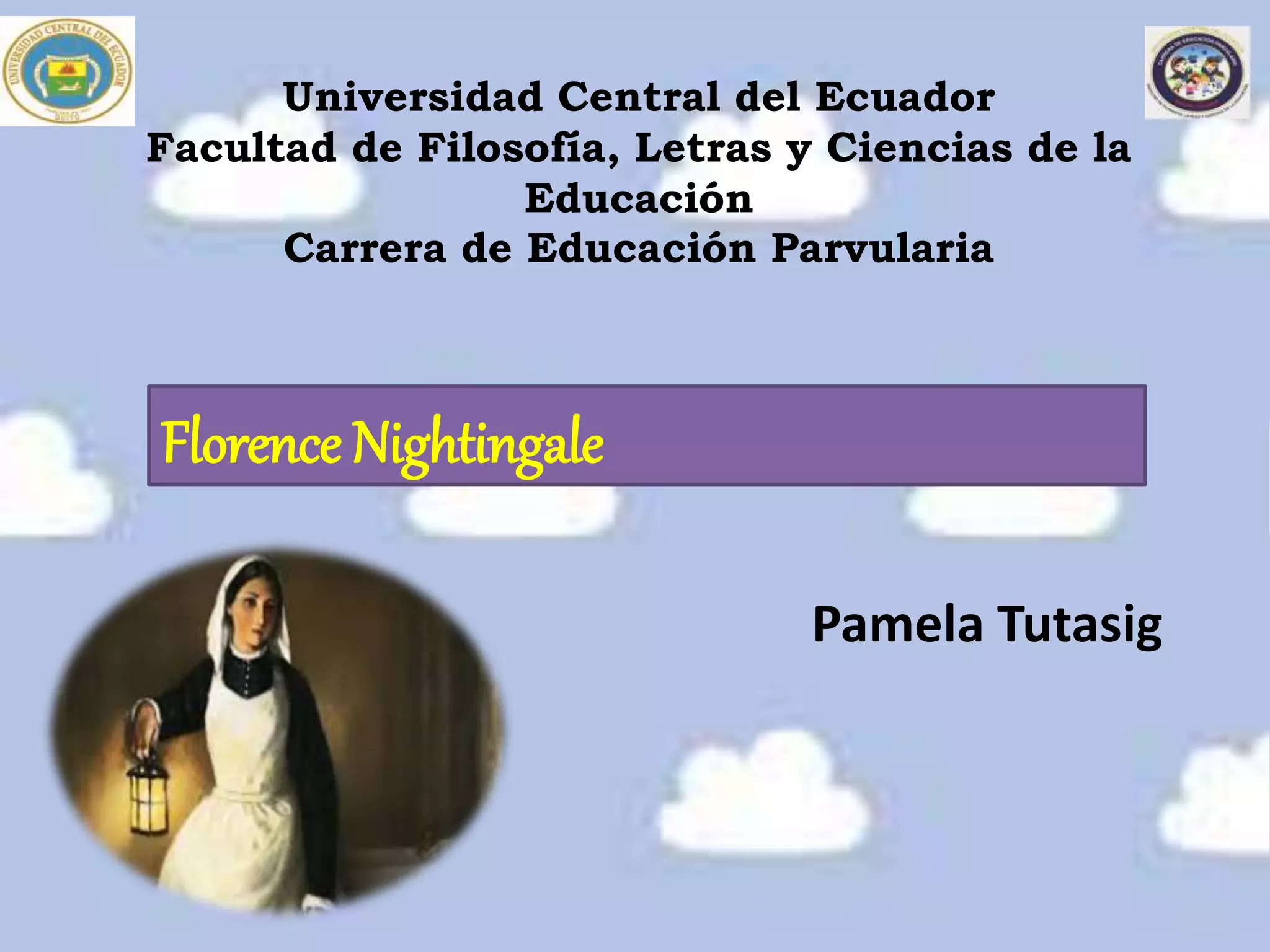 Universidad Central del Ecuador
Facultad de Filosofía, Letras y Ciencias de la
Educación
Carrera de Educación Parvularia
Pamela Tutasig
Florence Nightingale
 