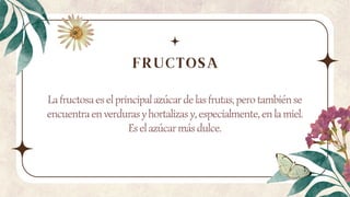 La fructosa es el principal azúcar de las frutas, pero también se
encuentra en verduras y hortalizas y, especialmente, en la miel.
Es el azúcar más dulce.
FRUCTOSA
 