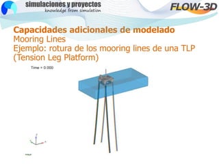Capacidades adicionales de modelado
Mooring Lines
Ejemplo: rotura de los mooring lines de una TLP
(Tension Leg Platform)
 