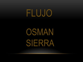FLUJO
OSMAN
SIERRA

 