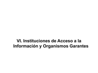 VI. Instituciones de Acceso a la
Información y Organismos Garantes
 