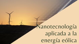 Nanotecnología

aplicada a la

energía eólica
 