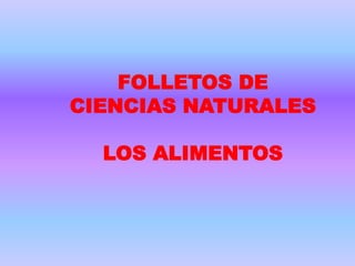 FOLLETOS DE
CIENCIAS NATURALES

  LOS ALIMENTOS
 
