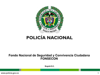 1
Fondo Nacional de Seguridad y Convivencia Ciudadana
FONSECON
Bogotá D.C.
 