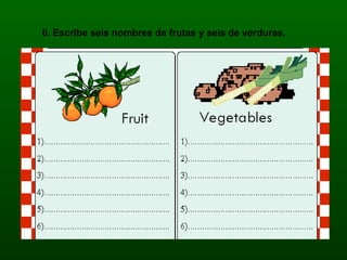 6. Escribe seis nombres de frutas y seis de verduras. 