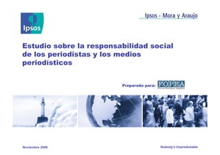 Estudio sobre la responsabilidad social
de los periodistas y los medios
periodísticos


                         Preparado para:




Noviembre 2009                             Nobody’s Unpredictable
 