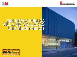BIBLIOTECA PÚBLICA
VILLA DE VALLECAS
  Luis Martín-Santos
 
