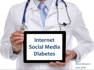 Internet
Social Media
Diabetes
Mercè Bonjorn
Junio 2014
 