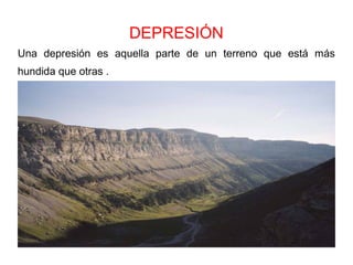 DEPRESIÓN
Una depresión es aquella parte de un terreno que está más
hundida que otras .
 