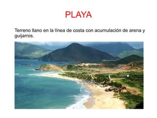 PLAYA
Terreno llano en la línea de costa con acumulación de arena y
guijarros.
 