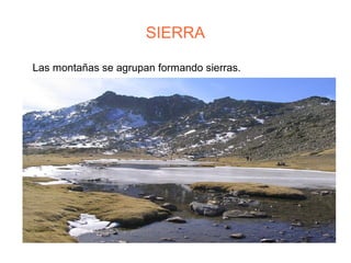 SIERRA
Las montañas se agrupan formando sierras.
 
