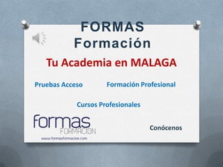FORMAS
           Formación
   Tu Academia en MALAGA
Pruebas Acceso       Formación Profesional

            Cursos Profesionales


                                   Conócenos
 
