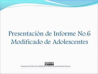 Presentación de Informe No.6 Modificado de Adolescentes está distribuido bajo una
Licencia Creative Commons Atribución-NoComercial-SinDerivar 4.0 Internacional.
 