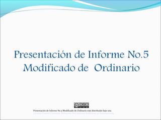 Presentación de Informe No.5 Modificado de Ordinario está distribuido bajo una
Licencia Creative Commons Atribución-NoComercial-SinDerivar 4.0 Internacional.
 