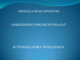 ANGELICA SILVA CIFUENTES HABILIDADES COMUNICATIVAS 0V2T ACTIVIDAD 5 FORO- INTELIGENCIA. 