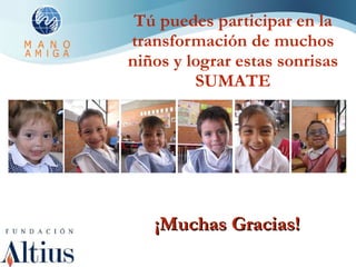 Tú puedes participar en la transformación de muchos niños y lograr estas sonrisas SUMATE ¡Muchas Gracias! 
