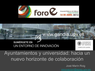 Ayuntamientos y universidad: hacia un
nuevo horizonte de colaboración
José Marín Roig
innovacion@epsg.upv.es
 