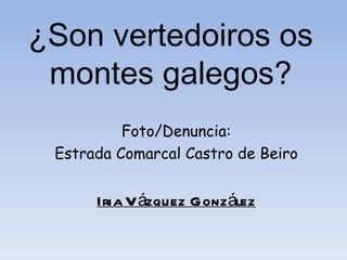 ¿Son vertedoiros os
 montes galegos?
          Foto/Denuncia:
 Estrada Comarcal Castro de Beiro


      Iria V ázquez Gonz ález
 