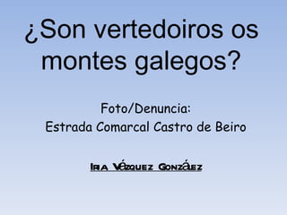 ¿Son vertedoiros os
 montes galegos?
          Foto/Denuncia:
 Estrada Comarcal Castro de Beiro


        Iria V zquez González
              á
 