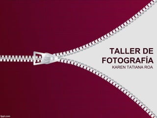 TALLER DE
FOTOGRAFÍA
KAREN TATIANA ROA
 