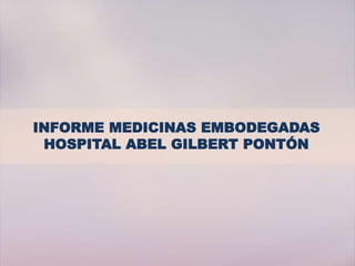 INFORME MEDICINAS EMBODEGADAS
HOSPITAL ABEL GILBERT PONTÓN
 