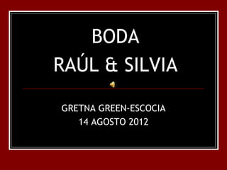 BODA
RAÚL & SILVIA

GRETNA GREEN-ESCOCIA
   14 AGOSTO 2012
 
