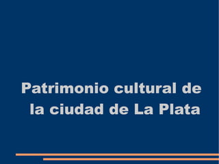 Patrimonio cultural de
la ciudad de La Plata

 