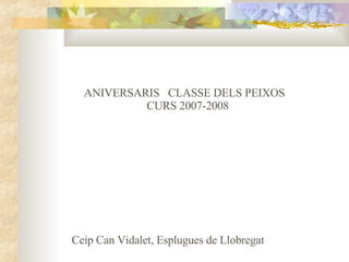 ANIVERSARIS  CLASSE DELS PEIXOS  CURS 2007-2008 Ceip Can Vidalet, Esplugues de Llobregat 