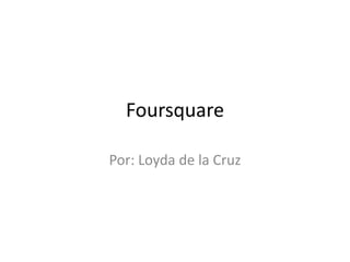 Foursquare
Por: Loyda de la Cruz
 